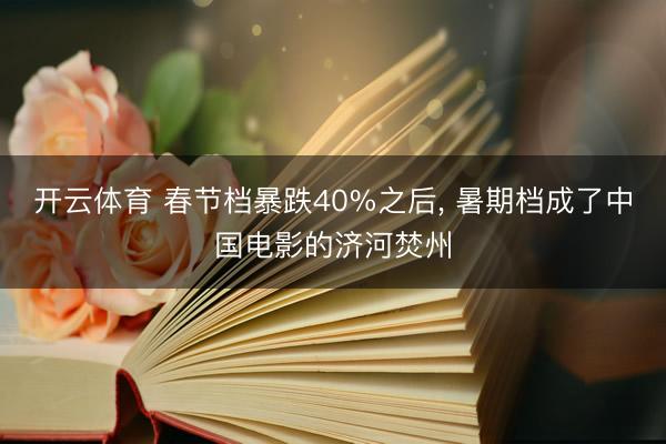 开云体育 春节档暴跌40%之后, 暑期档成了中国电影的济河焚州