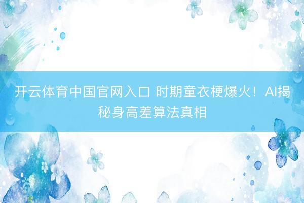 开云体育中国官网入口 时期童衣梗爆火！AI揭秘身高差算法真相