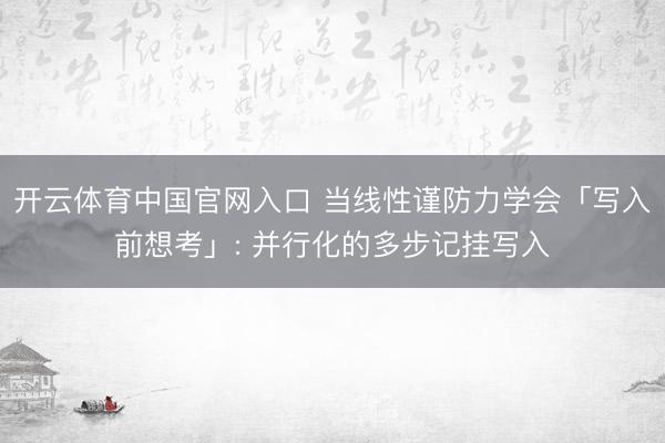 开云体育中国官网入口 当线性谨防力学会「写入前想考」: 并行化的多步记挂写入