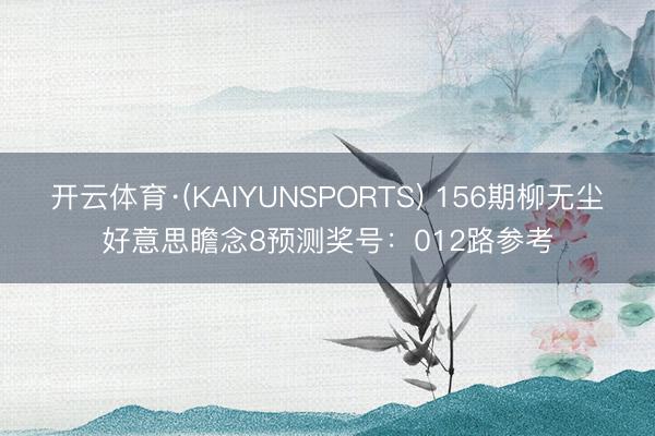 开云体育·(KAIYUNSPORTS) 156期柳无尘好意思瞻念8预测奖号:012路参考