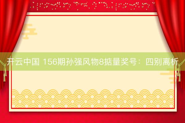 开云中国 156期孙强风物8掂量奖号:四别离析