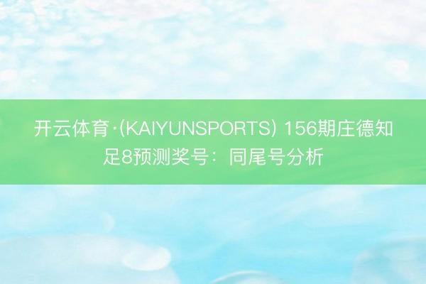 开云体育·(KAIYUNSPORTS) 156期庄德知足8预测奖号：同尾号分析