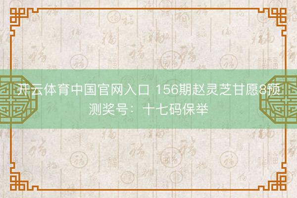 开云体育中国官网入口 156期赵灵芝甘愿8预测奖号：十七码保举