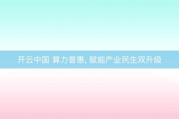 开云中国 算力普惠, 赋能产业民生双升级