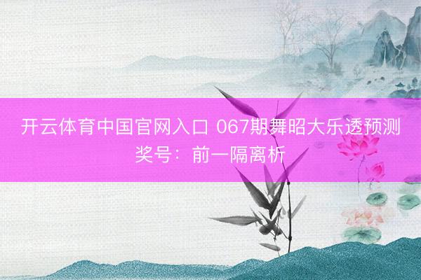开云体育中国官网入口 067期舞昭大乐透预测奖号:前一隔离析
