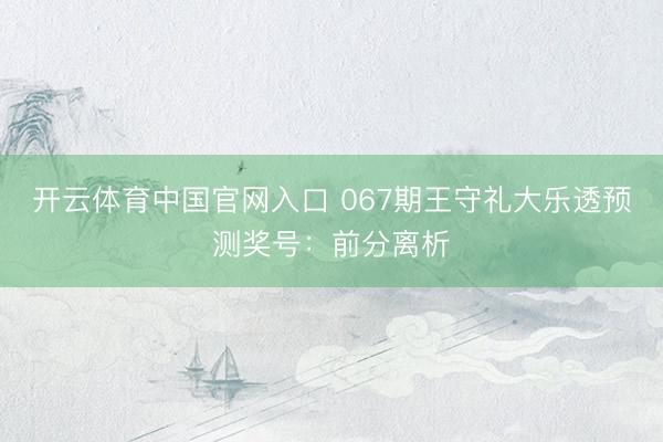 开云体育中国官网入口 067期王守礼大乐透预测奖号：前分离析
