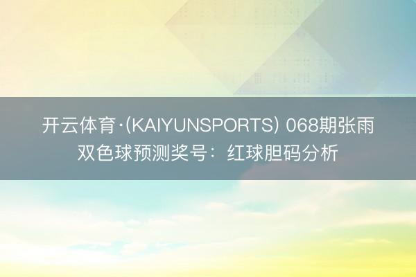 开云体育·(KAIYUNSPORTS) 068期张雨双色球预测奖号：红球胆码分析