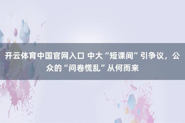 开云体育中国官网入口 中大“短课间”引争议，公众的“问卷慌乱”从何而来