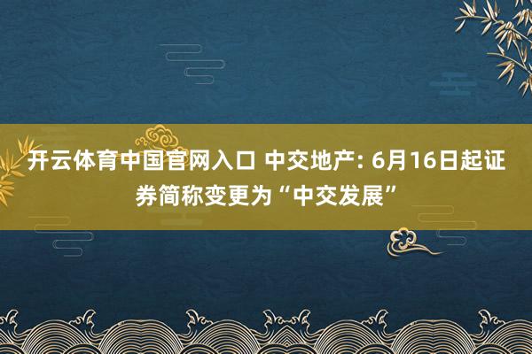 开云体育中国官网入口 中交地产: 6月16日起证券简称变更为“中交发展”