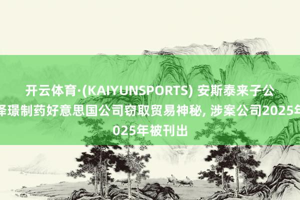 开云体育·(KAIYUNSPORTS) 安斯泰来子公司指控泽璟制药好意思国公司窃取贸易神秘, 涉案公司2025年被刊出