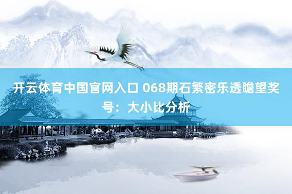 开云体育中国官网入口 068期石繁密乐透瞻望奖号：大小比分析