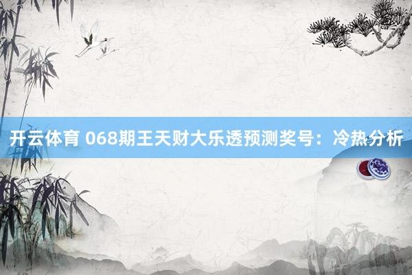 开云体育 068期王天财大乐透预测奖号：冷热分析