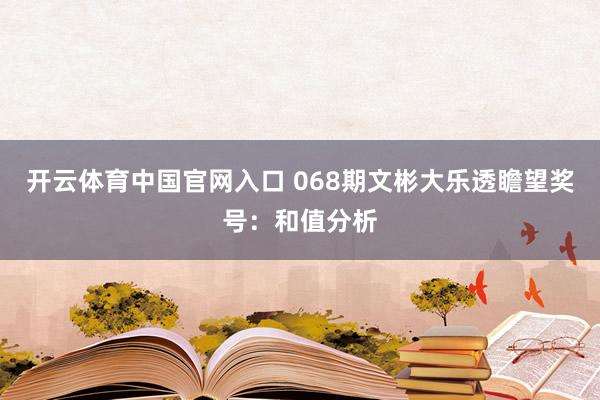 开云体育中国官网入口 068期文彬大乐透瞻望奖号：和值分析