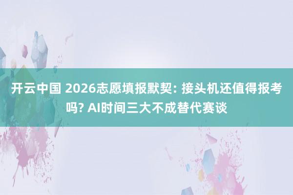 开云中国 2026志愿填报默契: 接头机还值得报考吗? AI时间三大不成替代赛谈