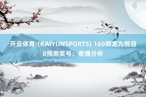 开云体育·(KAIYUNSPORTS) 160期龙九悦目8预测奖号：奇偶分析