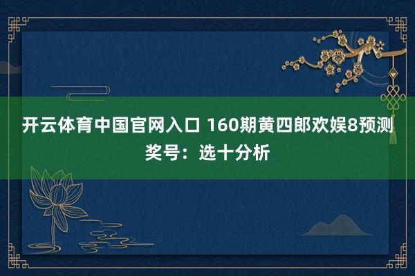 开云体育中国官网入口 160期黄四郎欢娱8预测奖号:选十分析