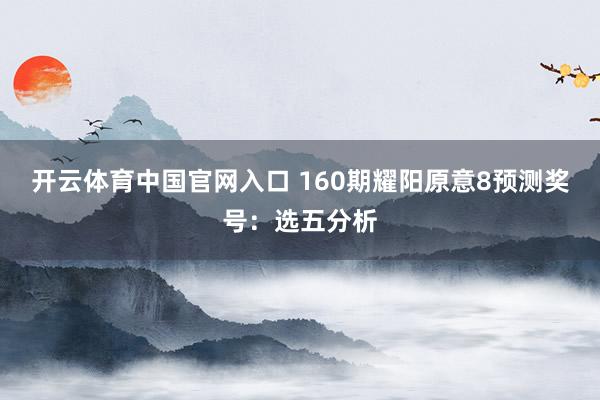 开云体育中国官网入口 160期耀阳原意8预测奖号:选五分析