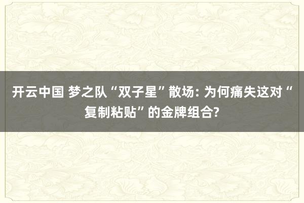 开云中国 梦之队“双子星”散场: 为何痛失这对“复制粘贴”的金牌组合?