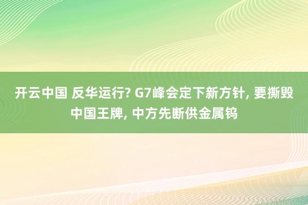 开云中国 反华运行? G7峰会定下新方针, 要撕毁中国王牌, 中方先断供金属钨