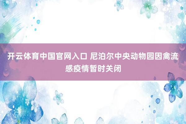 开云体育中国官网入口 尼泊尔中央动物园因禽流感疫情暂时关闭